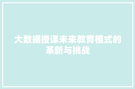 大数据授课未来教育模式的革新与挑战  第1张