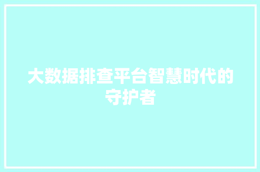 大数据排查平台智慧时代的守护者