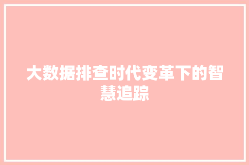 大数据排查时代变革下的智慧追踪  第1张