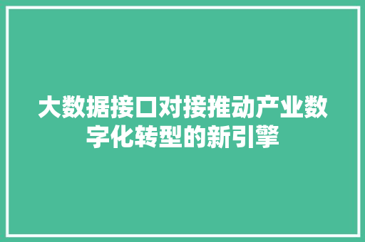 大数据接口对接推动产业数字化转型的新引擎
