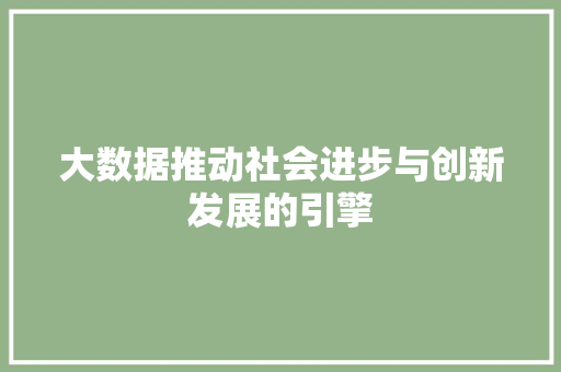 大数据推动社会进步与创新发展的引擎  第1张