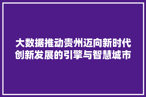 大数据推动贵州迈向新时代创新发展的引擎与智慧城市的蓝图  第1张