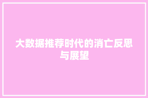 大数据推荐时代的消亡反思与展望  第1张