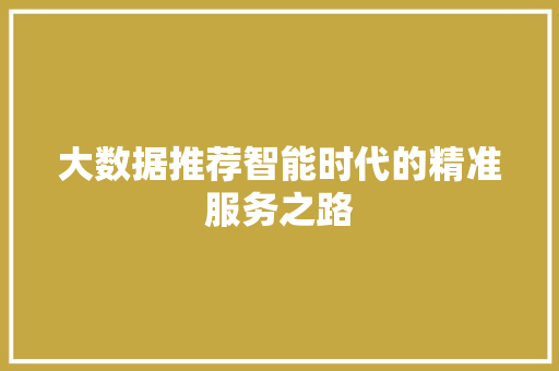 大数据推荐智能时代的精准服务之路