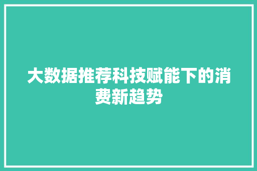 大数据推荐科技赋能下的消费新趋势
