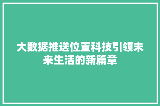 大数据推送位置科技引领未来生活的新篇章  第1张