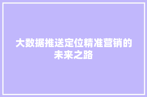 大数据推送定位精准营销的未来之路  第1张