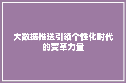 大数据推送引领个性化时代的变革力量  第1张