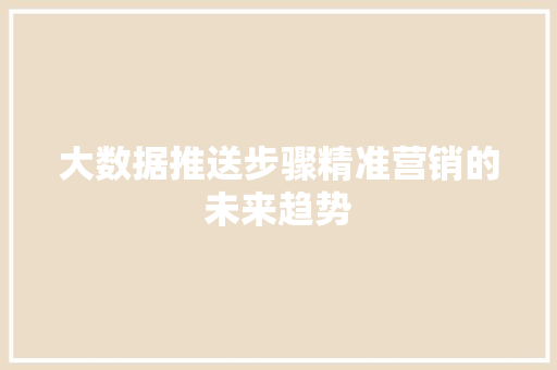 大数据推送步骤精准营销的未来趋势  第1张