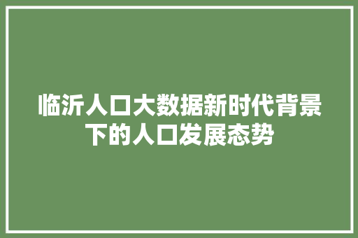 临沂人口大数据新时代背景下的人口发展态势
