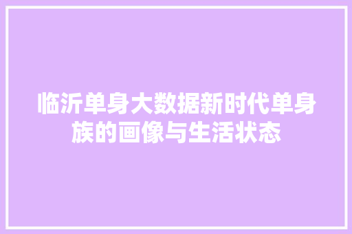 临沂单身大数据新时代单身族的画像与生活状态