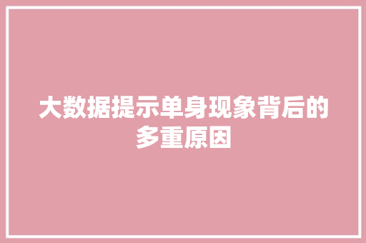 大数据提示单身现象背后的多重原因  第1张