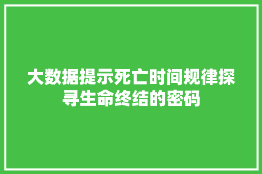 大数据提示死亡时间规律探寻生命终结的密码  第1张