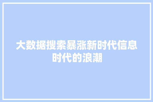 大数据搜索暴涨新时代信息时代的浪潮