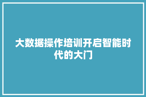 大数据操作培训开启智能时代的大门  第1张