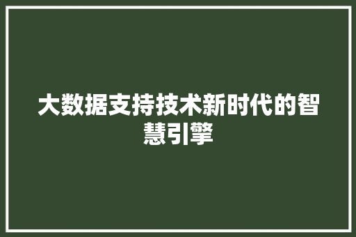 大数据支持技术新时代的智慧引擎  第1张