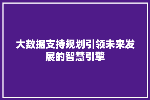 大数据支持规划引领未来发展的智慧引擎  第1张