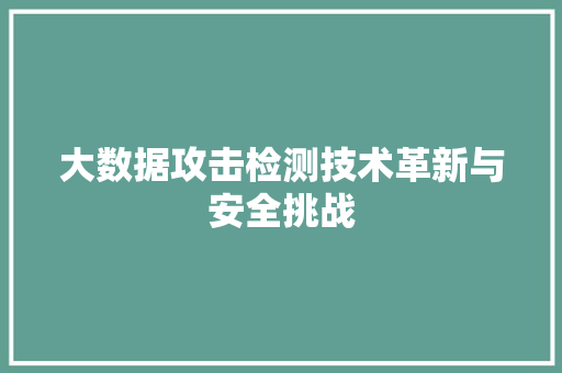 大数据攻击检测技术革新与安全挑战  第1张