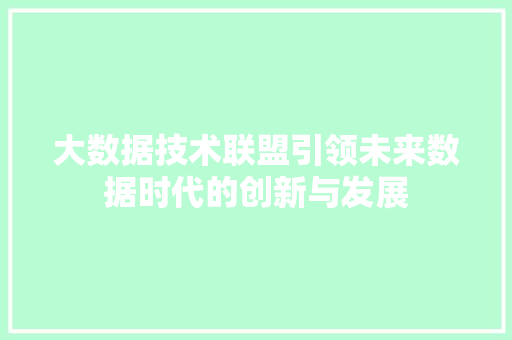 大数据技术联盟引领未来数据时代的创新与发展  第1张