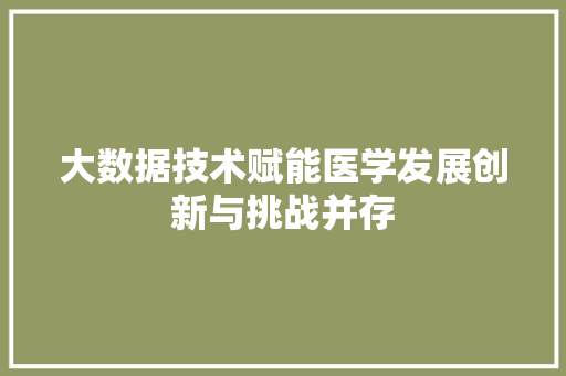 大数据技术赋能医学发展创新与挑战并存