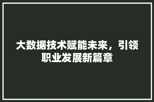 大数据技术赋能未来，引领职业发展新篇章