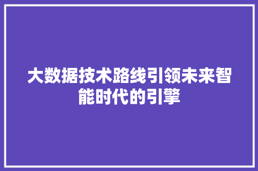 大数据技术路线引领未来智能时代的引擎