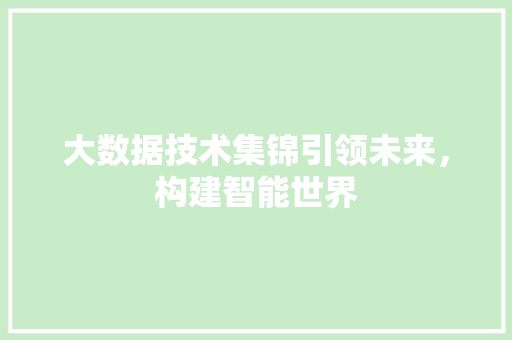 大数据技术集锦引领未来，构建智能世界  第1张