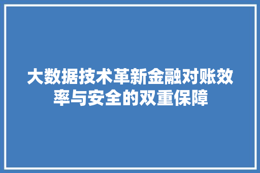 大数据技术革新金融对账效率与安全的双重保障