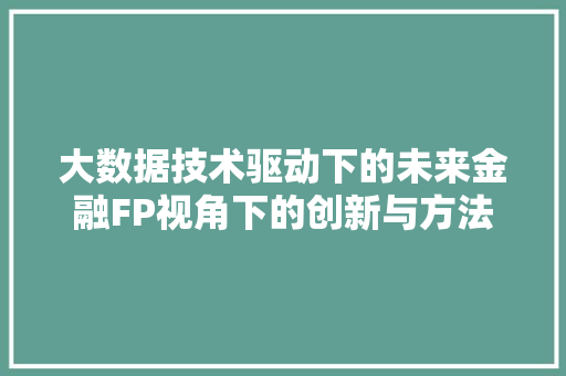 大数据技术驱动下的未来金融FP视角下的创新与方法