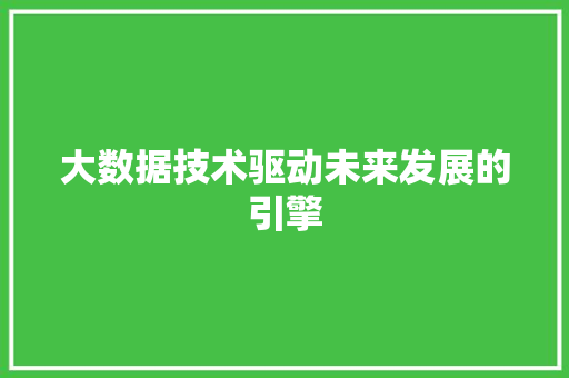 大数据技术驱动未来发展的引擎  第1张