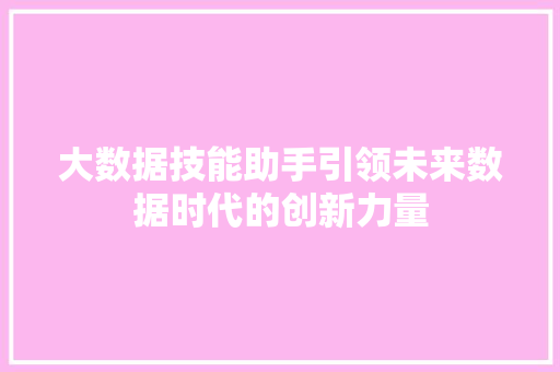 大数据技能助手引领未来数据时代的创新力量