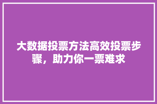 大数据投票方法高效投票步骤，助力你一票难求