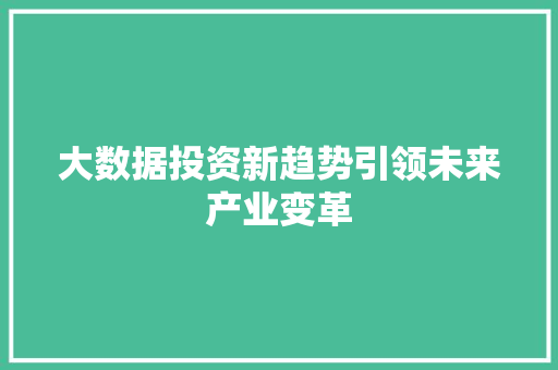 大数据投资新趋势引领未来产业变革  第1张