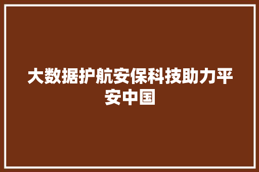 大数据护航安保科技助力平安中国  第1张