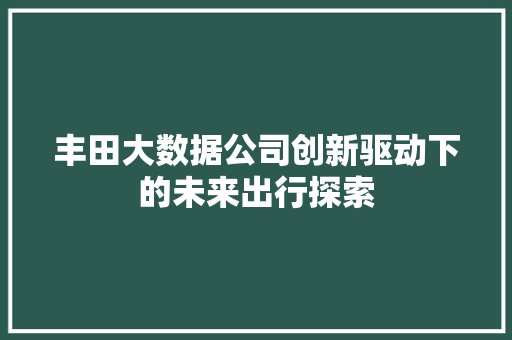 丰田大数据公司创新驱动下的未来出行探索