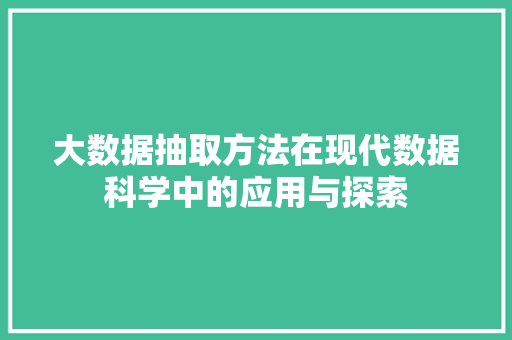 大数据抽取方法在现代数据科学中的应用与探索  第1张
