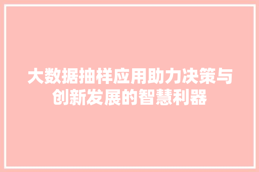 大数据抽样应用助力决策与创新发展的智慧利器