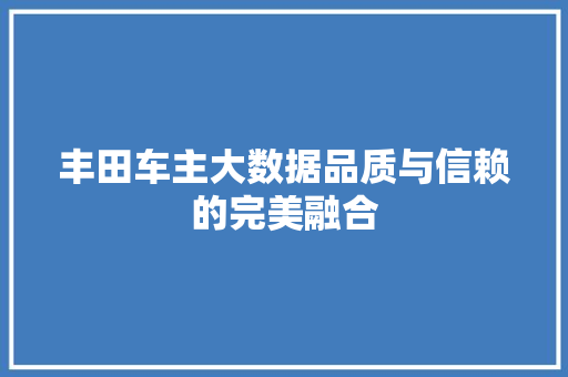 丰田车主大数据品质与信赖的完美融合