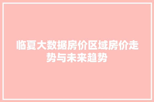 临夏大数据房价区域房价走势与未来趋势