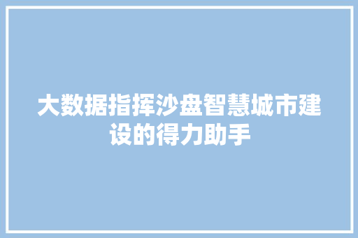 大数据指挥沙盘智慧城市建设的得力助手