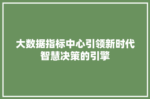 大数据指标中心引领新时代智慧决策的引擎  第1张