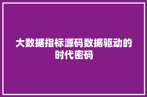 大数据指标源码数据驱动的时代密码  第1张