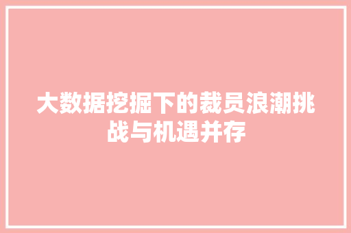 大数据挖掘下的裁员浪潮挑战与机遇并存