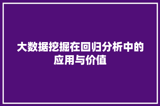 大数据挖掘在回归分析中的应用与价值