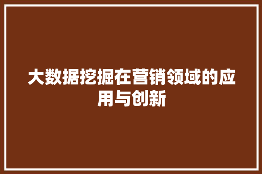 大数据挖掘在营销领域的应用与创新  第1张