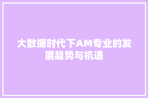 大数据时代下AM专业的发展趋势与机遇