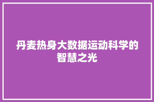 丹麦热身大数据运动科学的智慧之光