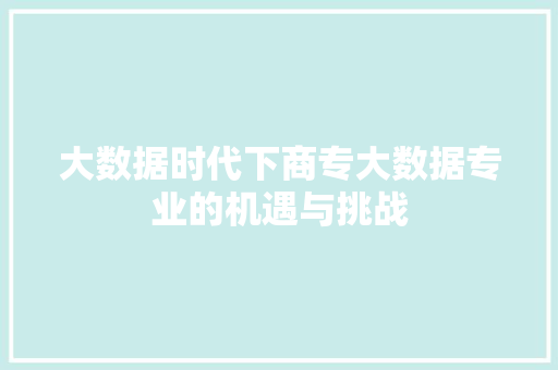 大数据时代下商专大数据专业的机遇与挑战  第1张