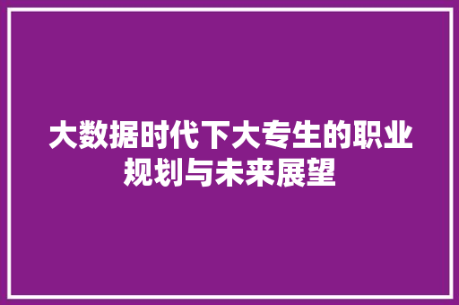 大数据时代下大专生的职业规划与未来展望