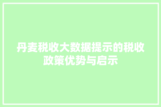 丹麦税收大数据提示的税收政策优势与启示